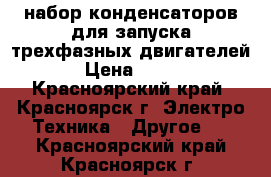 набор конденсаторов для запуска трехфазных двигателей › Цена ­ 900 - Красноярский край, Красноярск г. Электро-Техника » Другое   . Красноярский край,Красноярск г.